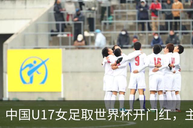 中国U17女足取世界杯开门红，主教练马晓旭刚获亚洲年度最佳女子教练提名，同组美国队17球大胜创新纪录