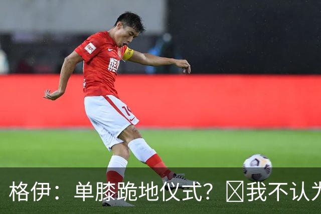 格伊：单膝跪地仪式？﻿我不认为这仅仅是个足球圈内部的问题
