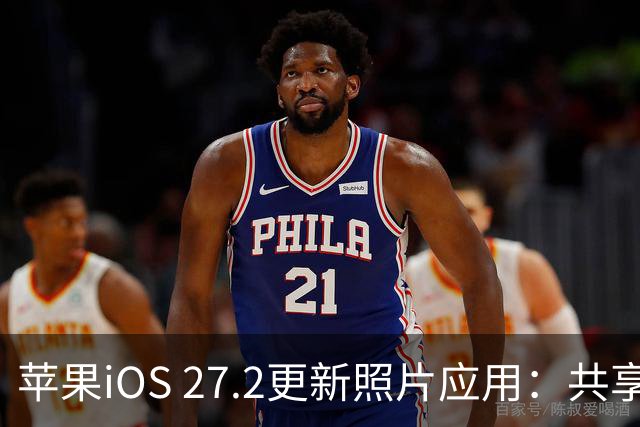 苹果iOS 27.2更新照片应用：共享相簿新增四项功能